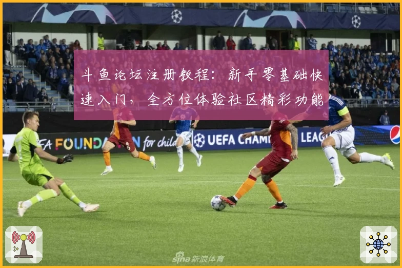 斗鱼论坛注册教程：新手零基础快速入门，全方位体验社区精彩功能