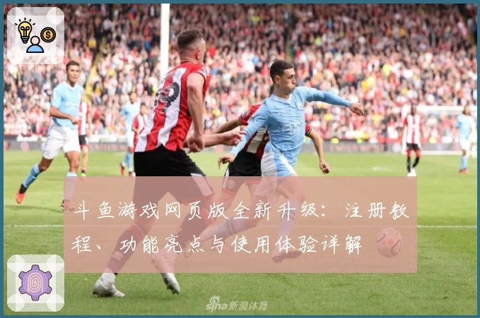斗鱼游戏网页版全新升级：注册教程、功能亮点与使用体验详解