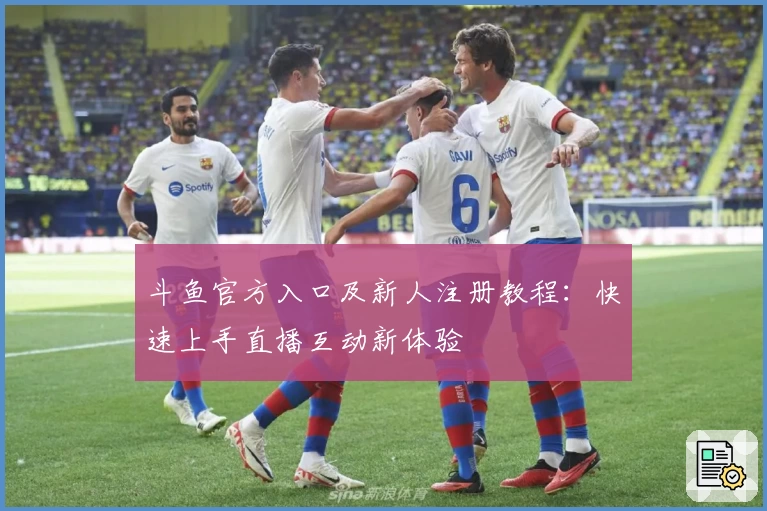 斗鱼官方入口及新人注册教程：快速上手直播互动新体验