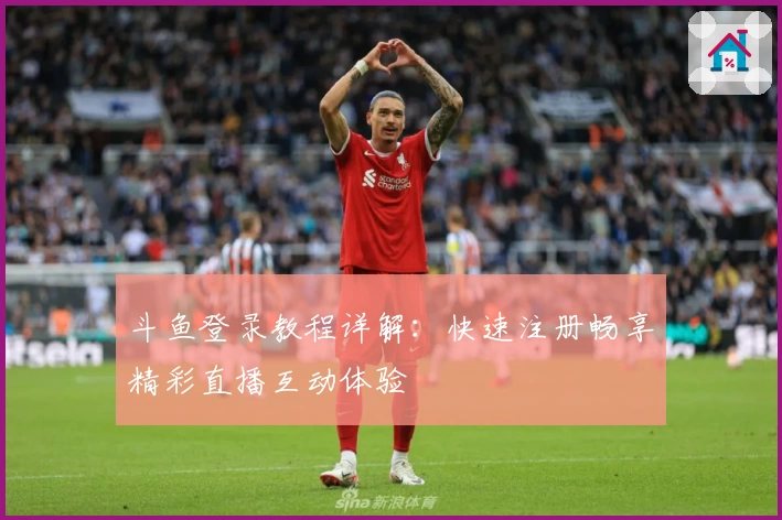 斗鱼登录教程详解：快速注册畅享精彩直播互动体验