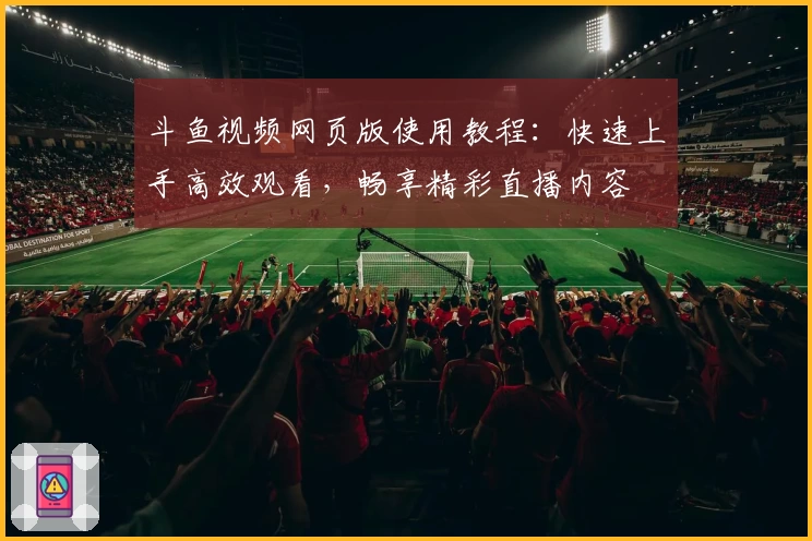 斗鱼视频网页版使用教程:快速上手高效观看,畅享精彩直播内容