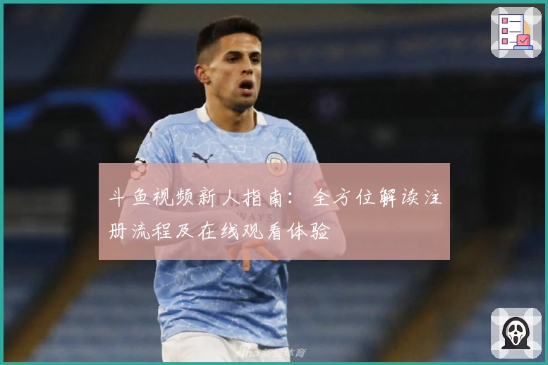 斗鱼视频新人指南：全方位解读注册流程及在线观看体验