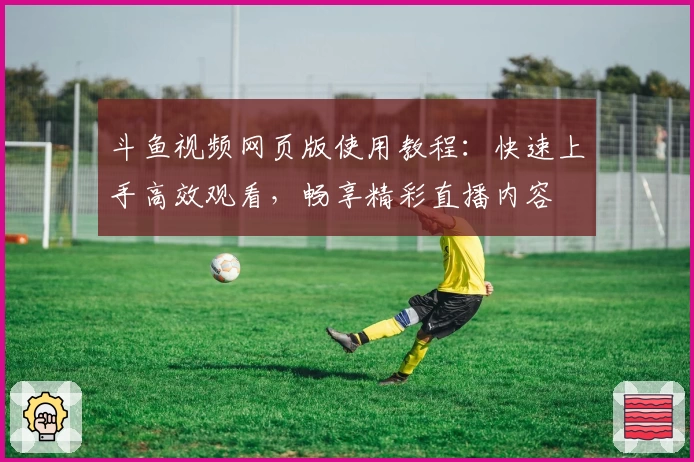 斗鱼视频网页版使用教程：快速上手高效观看，畅享精彩直播内容