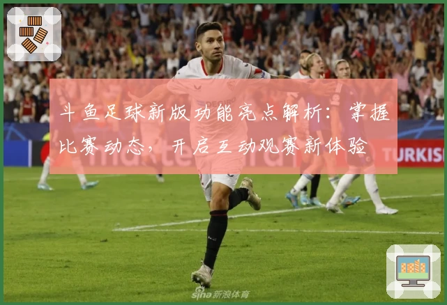斗鱼足球新版功能亮点解析：掌握比赛动态，开启互动观赛新体验