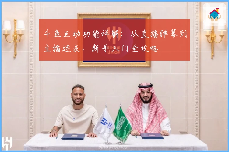 斗鱼互动功能详解:从直播弹幕到主播连麦,新手入门全攻略