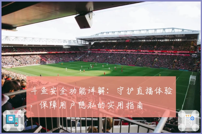 斗鱼安全功能详解：守护直播体验，保障用户隐私的实用指南